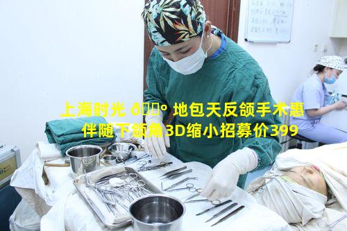 上海时光 🌺 地包天反颌手术惠伴随下颌角3D缩小招募价39999效果究竟怎样